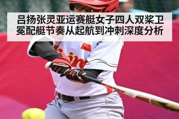 吕扬张灵亚运赛艇女子四人双桨卫冕配艇节奏从起航到冲刺深度分析