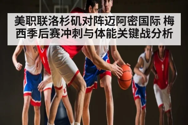 美职联洛杉矶对阵迈阿密国际 梅西季后赛冲刺与体能关键战分析