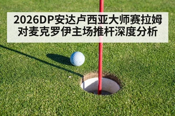 2026DP安达卢西亚大师赛拉姆对麦克罗伊主场推杆深度分析